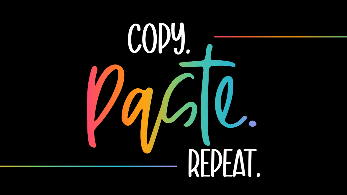 Copy. Paste. Repeat.