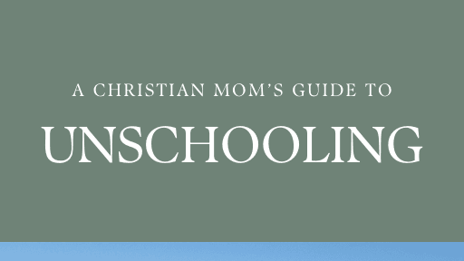 A Christian Mom's Guide to Unschooling