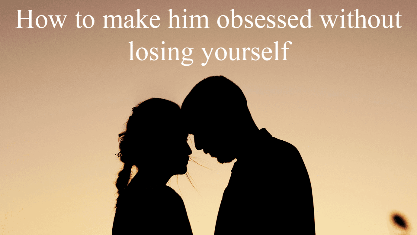 How to Make Him Obsessed with You Immediately 