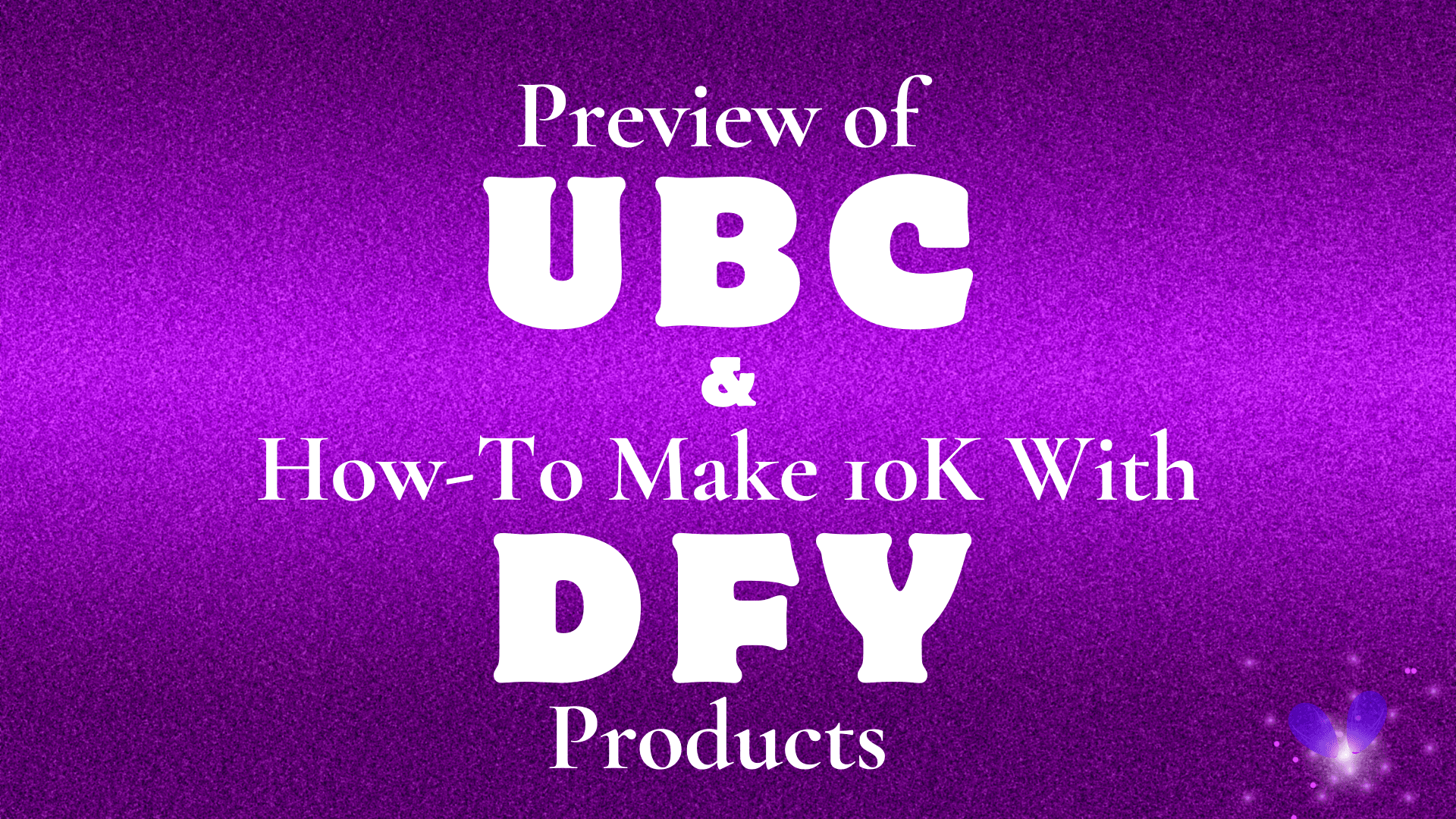 Preview of UBC & Earn $10k with DFY Products Guide