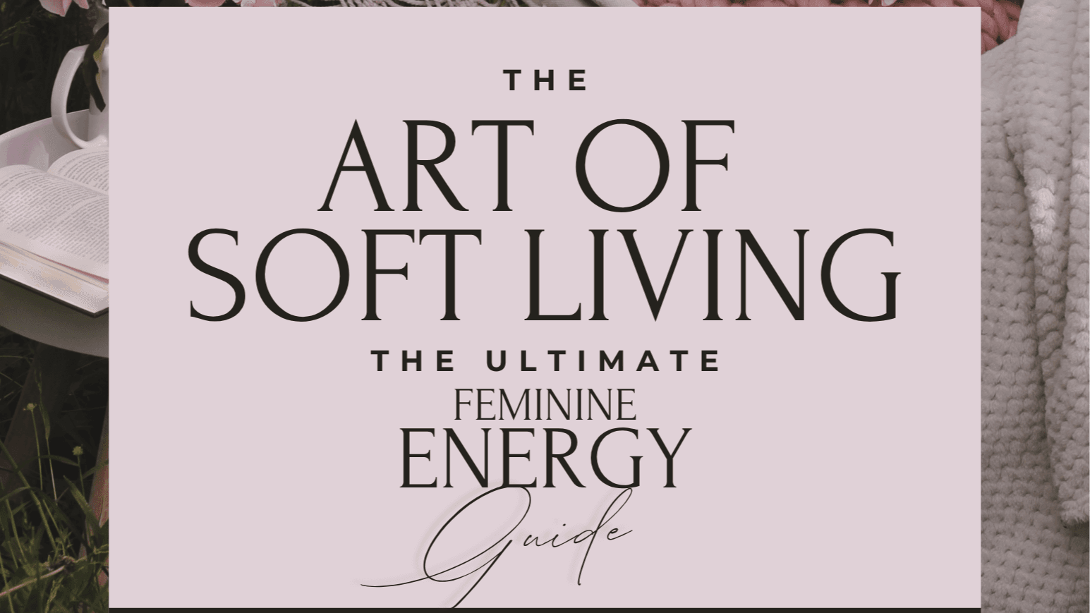 The Art of Soft Living: Feminine Energy Guide