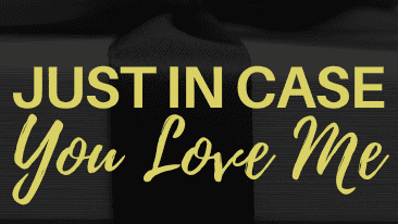 JUST IN CASE YOU LOVE ME