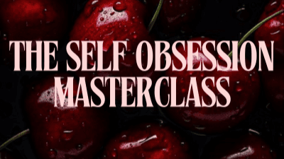 THE SELF OBSESSION MASTERCLASS 🍒