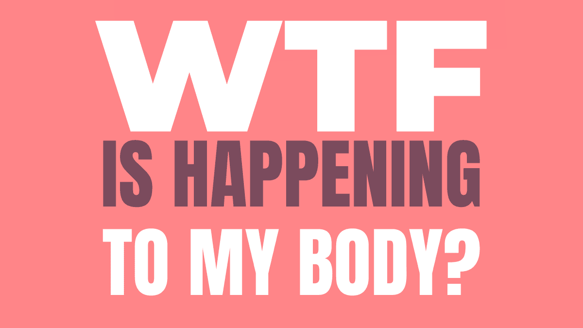 Vol 1: WTF Is Happening To My Body
