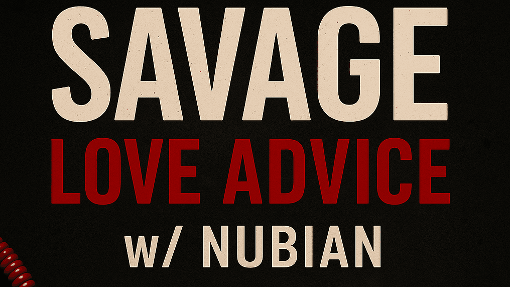 “Savage Love Advice w/ Nubian 💔☎️”