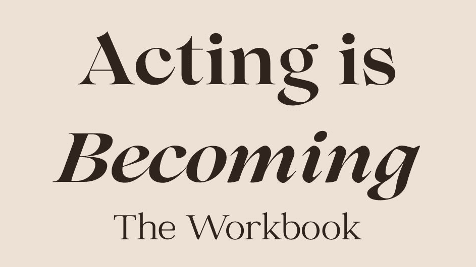 Acting is Becoming: WORKBOOK