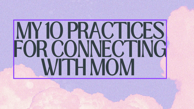 My 10 practices for connecting with Mom