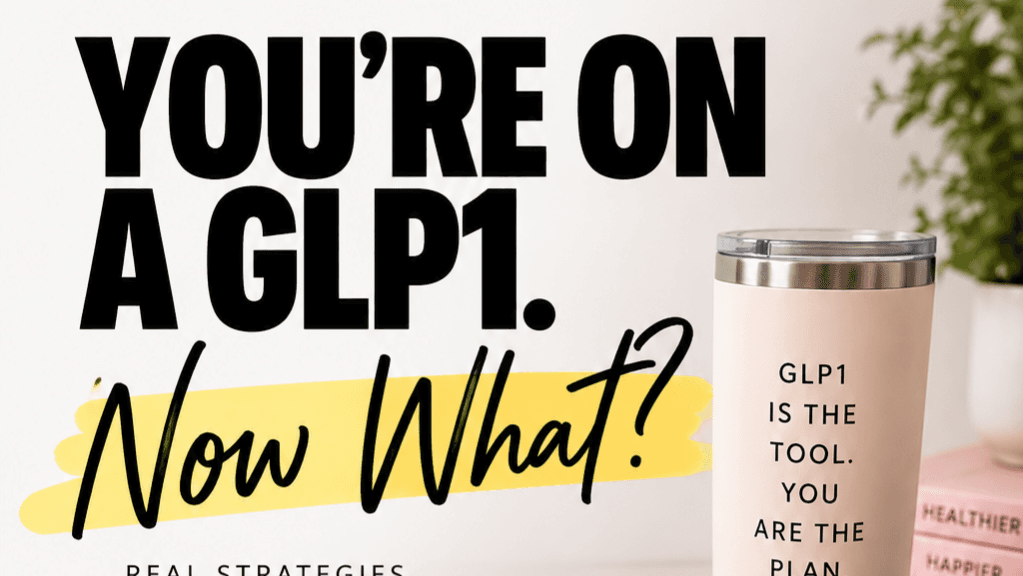 You’re on a GLP1. Now What?