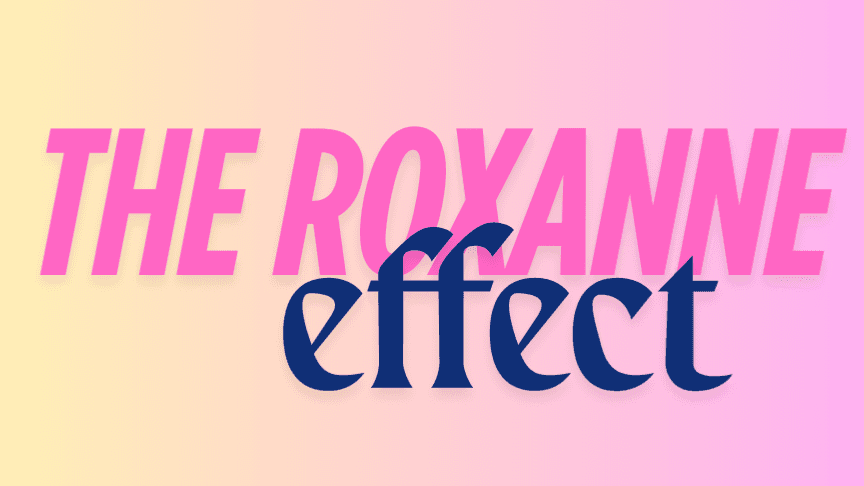 The Roxanne Effect