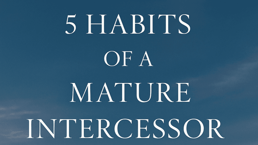 5 Habits of A Mature Intercessor