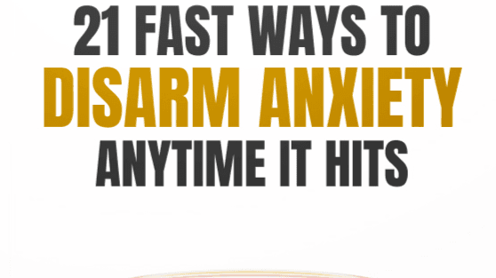 21 Fast Ways to Disarm Anxiety Anytime it Hits!