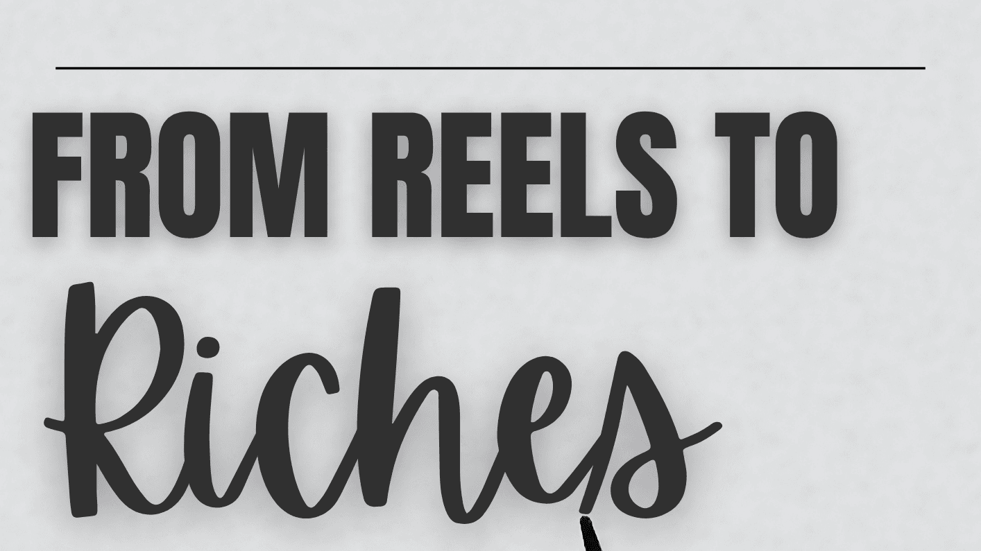 Get My "From Reels To Riches" Now!
