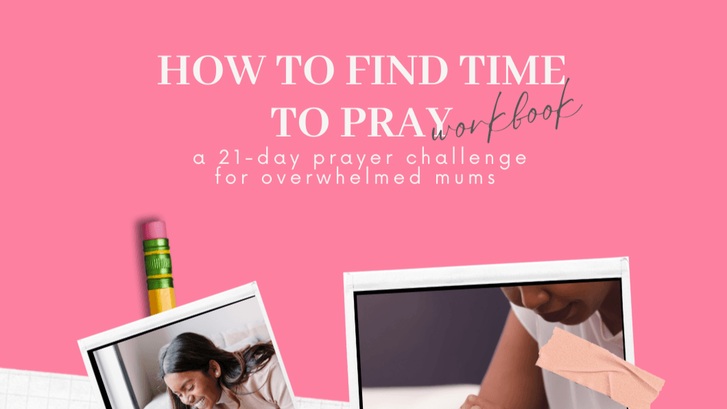 How To Find Time To Pray (for overwhelmed mums)