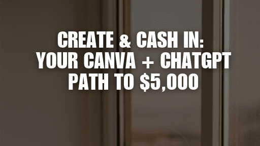 Create & Cash IN YOUR CANVA+CHATGPT PATH TO $5000