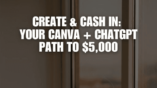 Create & Cash: Your Canva + ChatGPT Path to $5,000