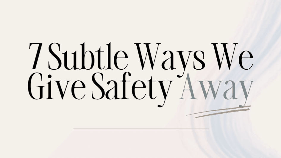 7 Subtle Ways We Give Safety Away