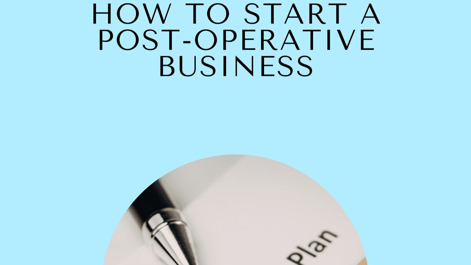 Get My How to Start a Post-Operative Business Now!