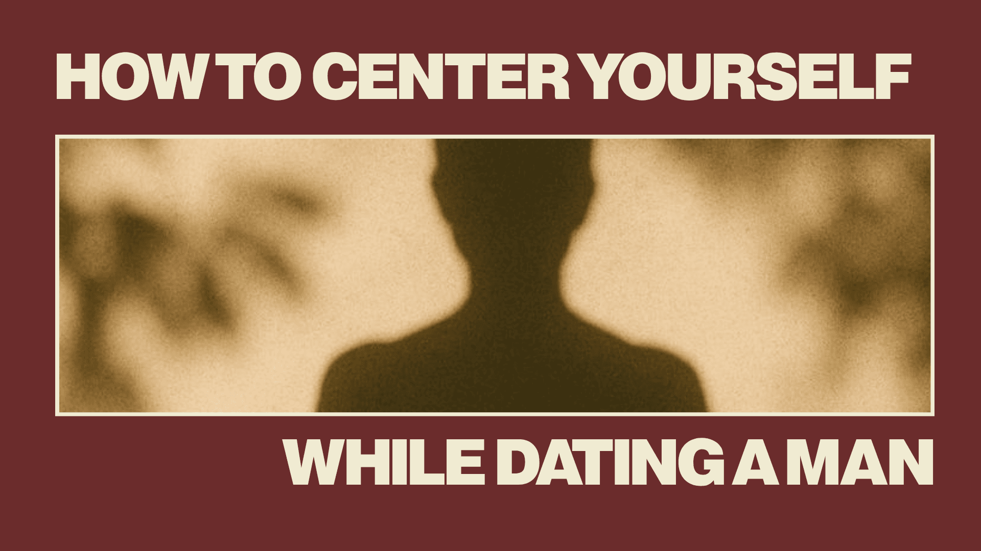 How to Center Yourself While Dating a Man
