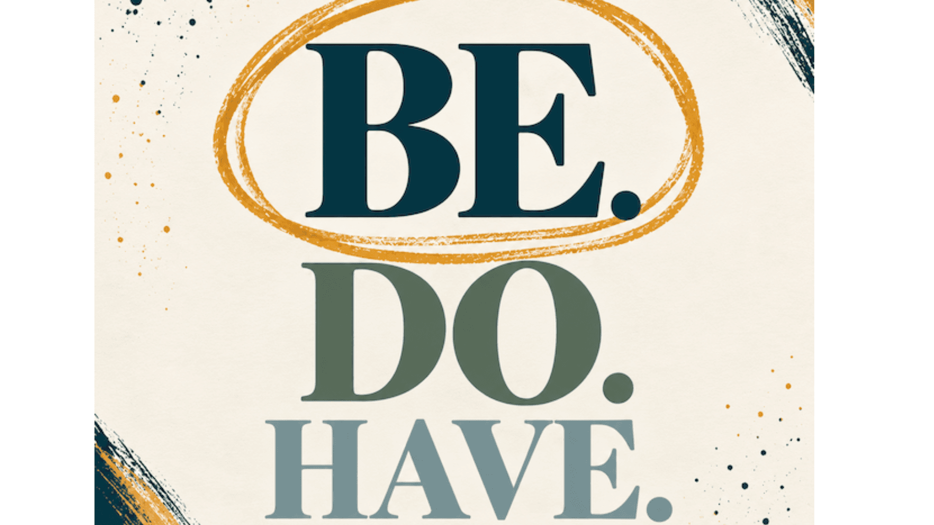 Be. Do. Have.