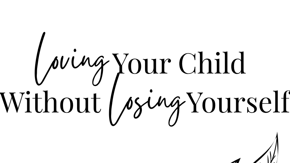 Loving Your Child Without Losing Yourself