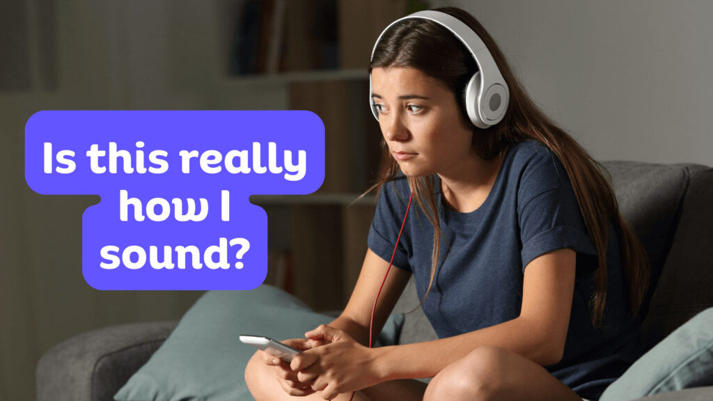 Is that how I sound? The cringe of hearing your recorded voice.