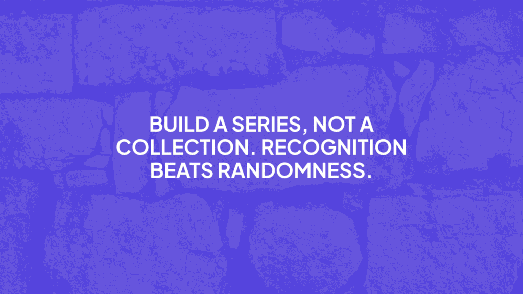 "Build a series, not a collection. Recognition beats randomness."