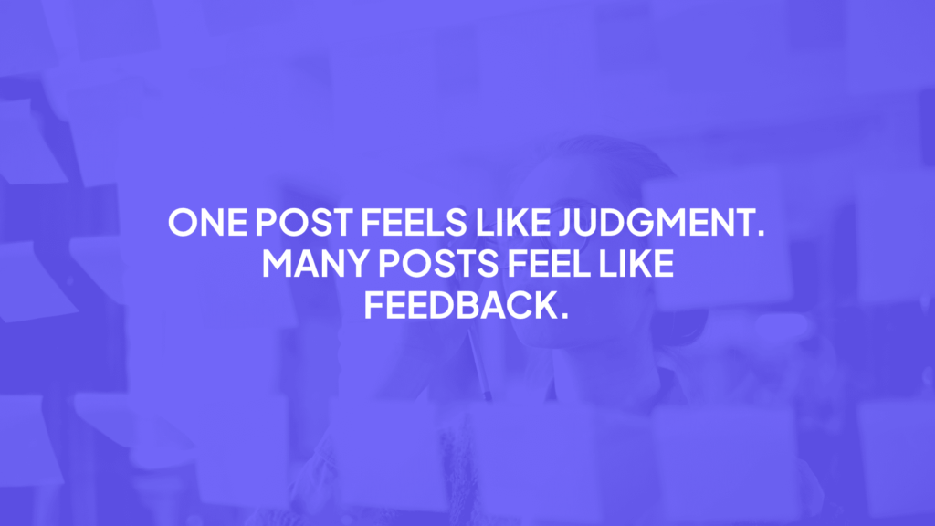 One post feels like judgement. Many posts feel like feeback