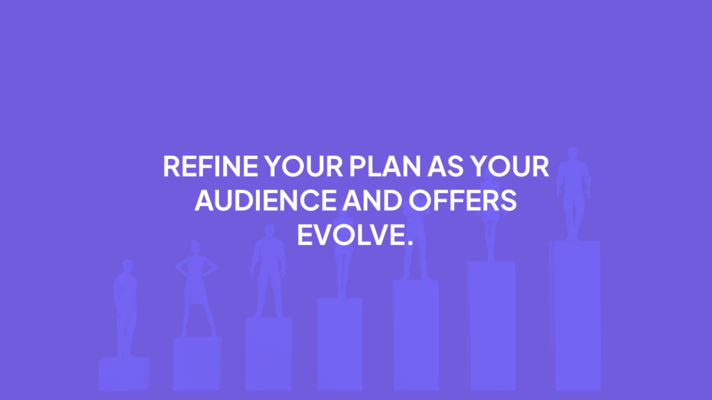 Refine your plan as your audience and offers evolve