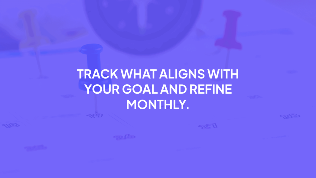 Track what aligns with your goal and refine it monthly